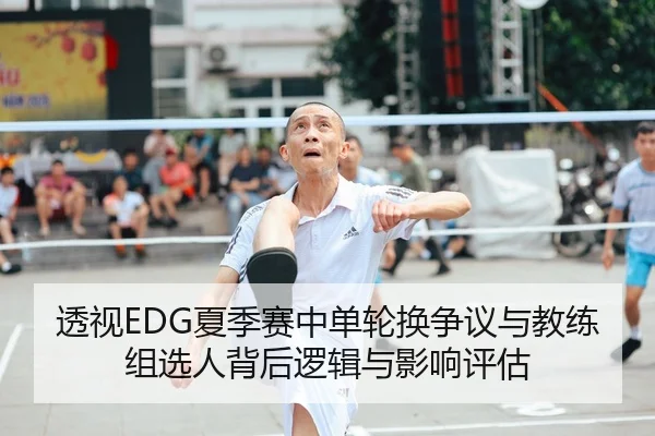 透视EDG夏季赛中单轮换争议与教练组选人背后逻辑与影响评估